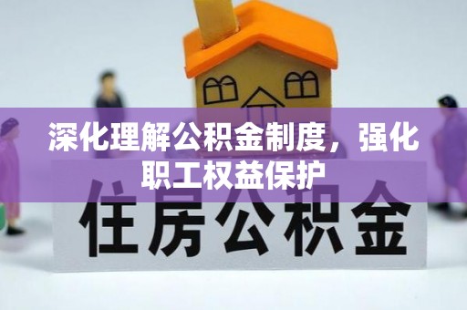 富宁深化理解公积金制度，强化职工权益保护