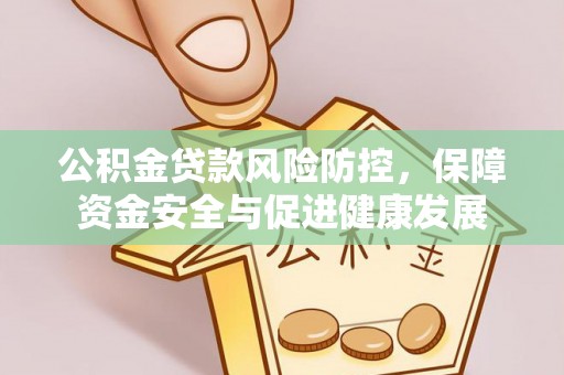 富宁公积金贷款风险防控，保障资金安全与促进健康发展