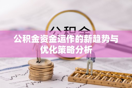 富宁公积金资金运作的新趋势与优化策略分析