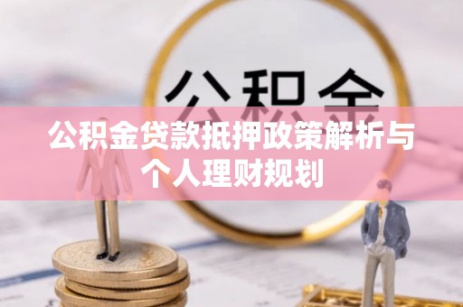 富宁公积金贷款抵押政策解析与个人理财规划