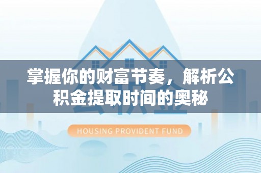 富宁掌握你的财富节奏，解析公积金提取时间的奥秘