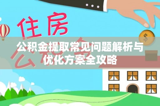 富宁公积金提取常见问题解析与优化方案全攻略