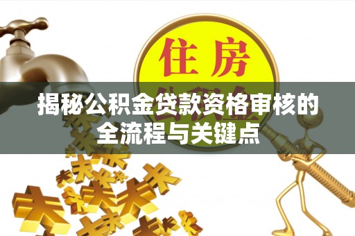 富宁揭秘公积金贷款资格审核的全流程与关键点