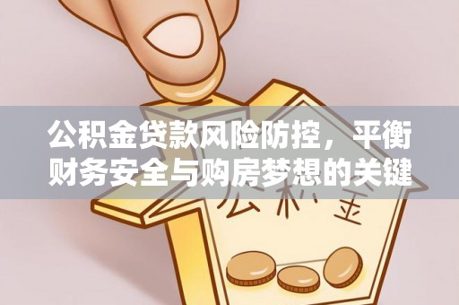 富宁公积金贷款风险防控，平衡财务安全与购房梦想的关键
