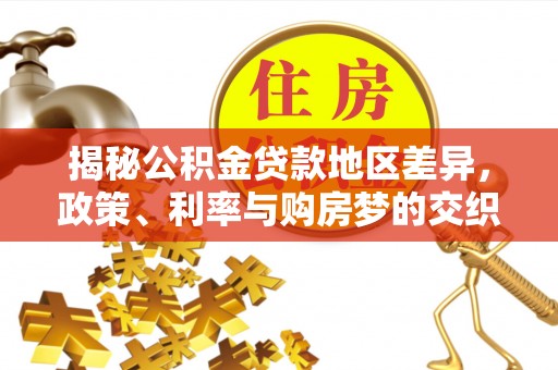 富宁揭秘公积金贷款地区差异，政策、利率与购房梦的交织