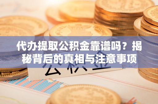 富宁代办提取公积金靠谱吗？揭秘背后的真相与注意事项