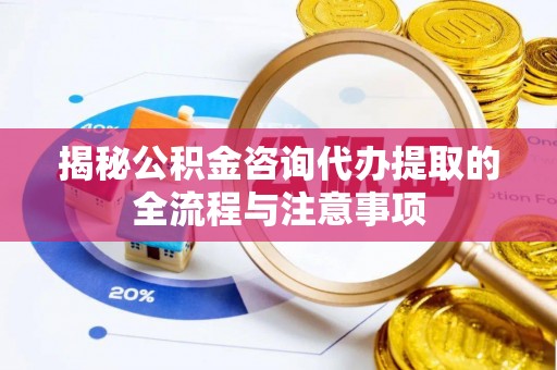 富宁揭秘公积金咨询代办提取的全流程与注意事项