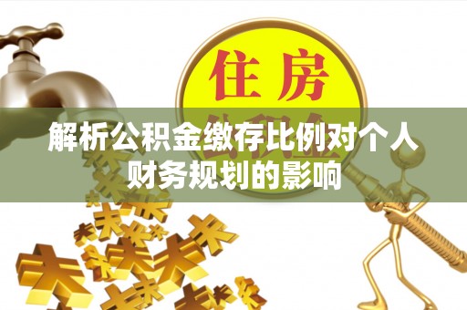 富宁解析公积金缴存比例对个人财务规划的影响