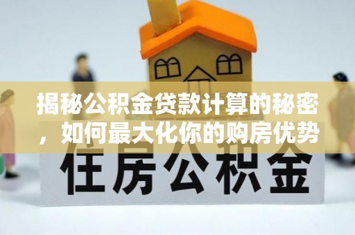 富宁揭秘公积金贷款计算的秘密，如何最大化你的购房优势