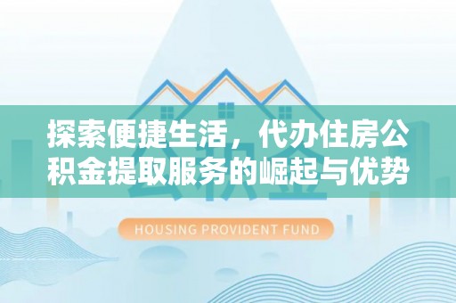 富宁探索便捷生活，代办住房公积金提取服务的崛起与优势