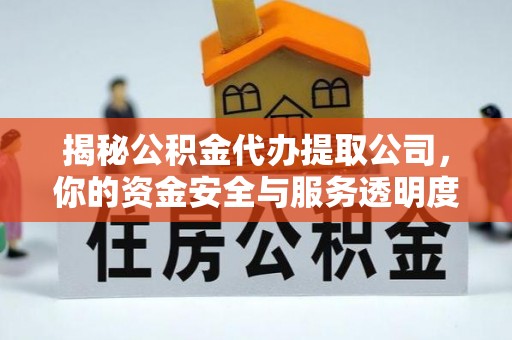 富宁揭秘公积金代办提取公司，你的资金安全与服务透明度指南