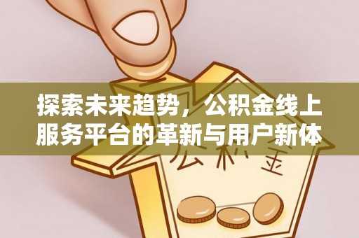 富宁探索未来趋势，公积金线上服务平台的革新与用户新体验