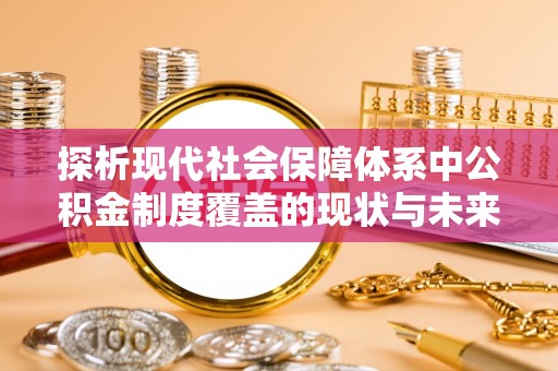 富宁探析现代社会保障体系中公积金制度覆盖的现状与未来