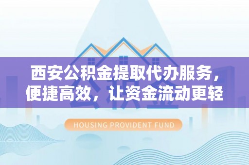 富宁西安公积金提取代办服务，便捷高效，让资金流动更轻松
