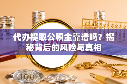 富宁代办提取公积金靠谱吗？揭秘背后的风险与真相
