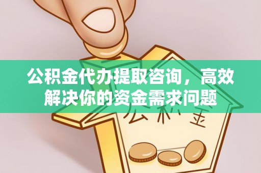 富宁公积金代办提取咨询，高效解决你的资金需求问题