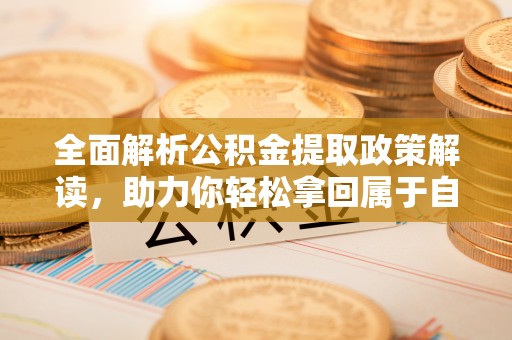 富宁全面解析公积金提取政策解读，助力你轻松拿回属于自己的钱