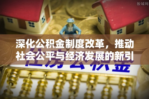 富宁深化公积金制度改革，推动社会公平与经济发展的新引擎