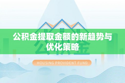 富宁公积金提取金额的新趋势与优化策略