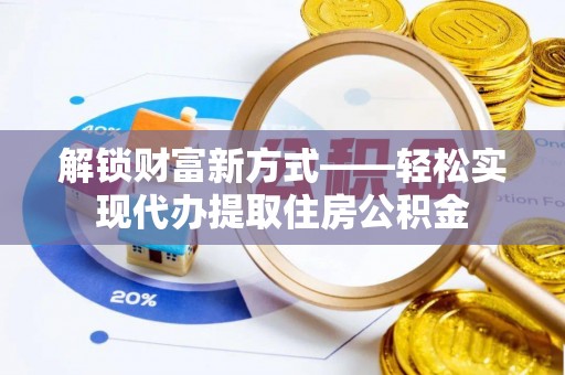 富宁解锁财富新方式——轻松实现代办提取住房公积金
