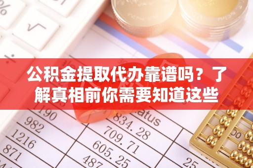 富宁公积金提取代办靠谱吗？了解真相前你需要知道这些