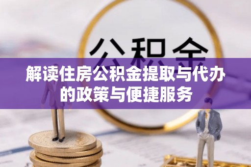 富宁解读住房公积金提取与代办的政策与便捷服务
