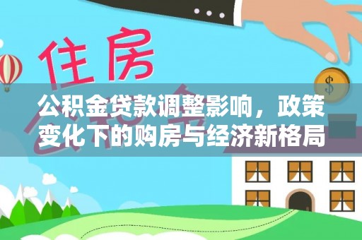 富宁公积金贷款调整影响，政策变化下的购房与经济新格局