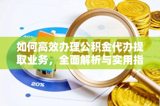 富宁如何高效办理公积金代办提取业务，全面解析与实用指南