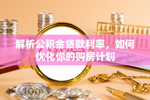 富宁解析公积金贷款利率，如何优化你的购房计划