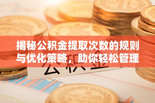 富宁揭秘公积金提取次数的规则与优化策略，助你轻松管理财务