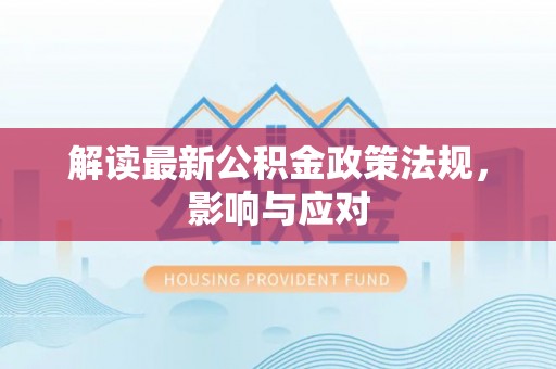 富宁解读最新公积金政策法规，影响与应对