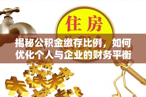富宁揭秘公积金缴存比例，如何优化个人与企业的财务平衡
