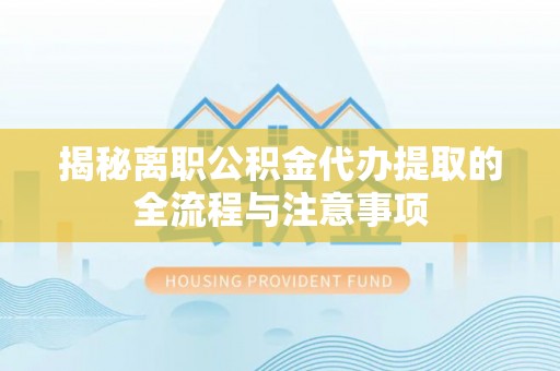 富宁揭秘离职公积金代办提取的全流程与注意事项
