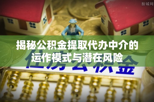 富宁揭秘公积金提取代办中介的运作模式与潜在风险