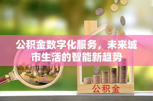 富宁公积金数字化服务，未来城市生活的智能新趋势