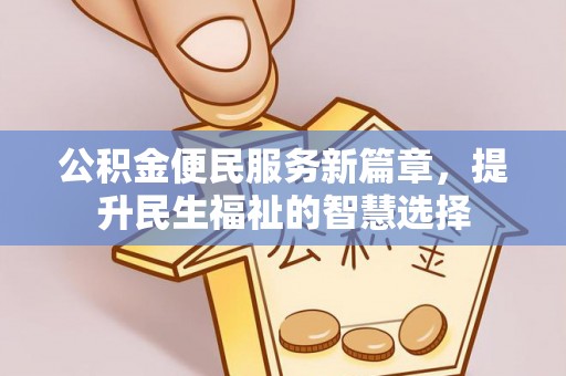 富宁公积金便民服务新篇章，提升民生福祉的智慧选择