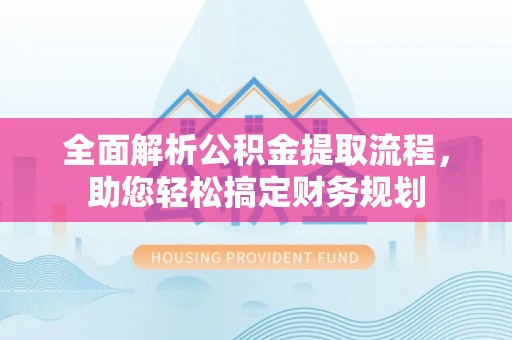 富宁全面解析公积金提取流程，助您轻松搞定财务规划