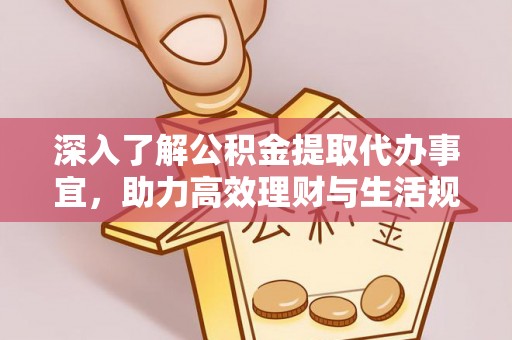 富宁深入了解公积金提取代办事宜，助力高效理财与生活规划