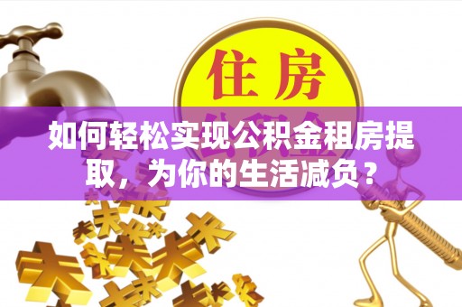 富宁如何轻松实现公积金租房提取，为你的生活减负？