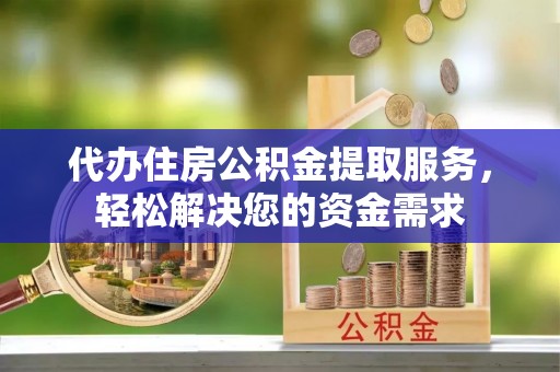 富宁代办住房公积金提取服务，轻松解决您的资金需求