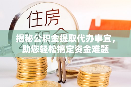 富宁揭秘公积金提取代办事宜，助您轻松搞定资金难题