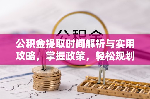富宁公积金提取时间解析与实用攻略，掌握政策，轻松规划未来