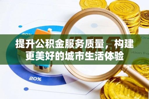 富宁提升公积金服务质量，构建更美好的城市生活体验