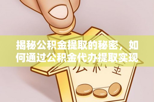 富宁揭秘公积金提取的秘密，如何通过公积金代办提取实现财务自由