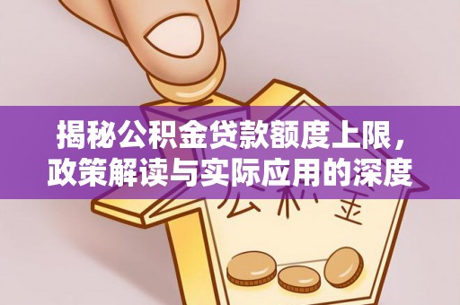 富宁揭秘公积金贷款额度上限，政策解读与实际应用的深度分析