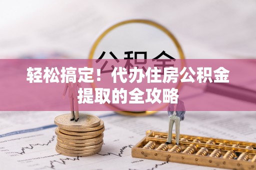 富宁轻松搞定！代办住房公积金提取的全攻略