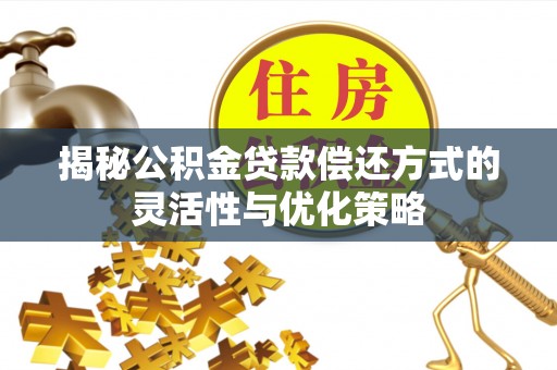 富宁揭秘公积金贷款偿还方式的灵活性与优化策略