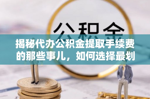 富宁揭秘代办公积金提取手续费的那些事儿，如何选择最划算的服务？
