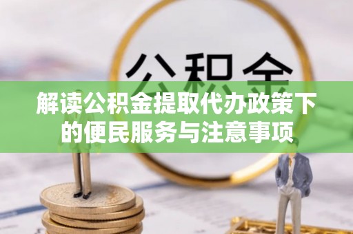 富宁解读公积金提取代办政策下的便民服务与注意事项