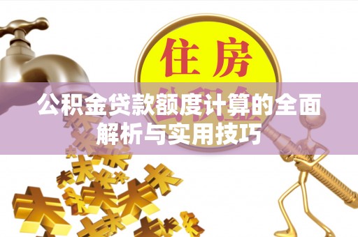 富宁公积金贷款额度计算的全面解析与实用技巧